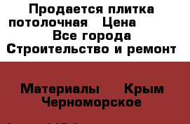 Продается плитка потолочная › Цена ­ 100 - Все города Строительство и ремонт » Материалы   . Крым,Черноморское